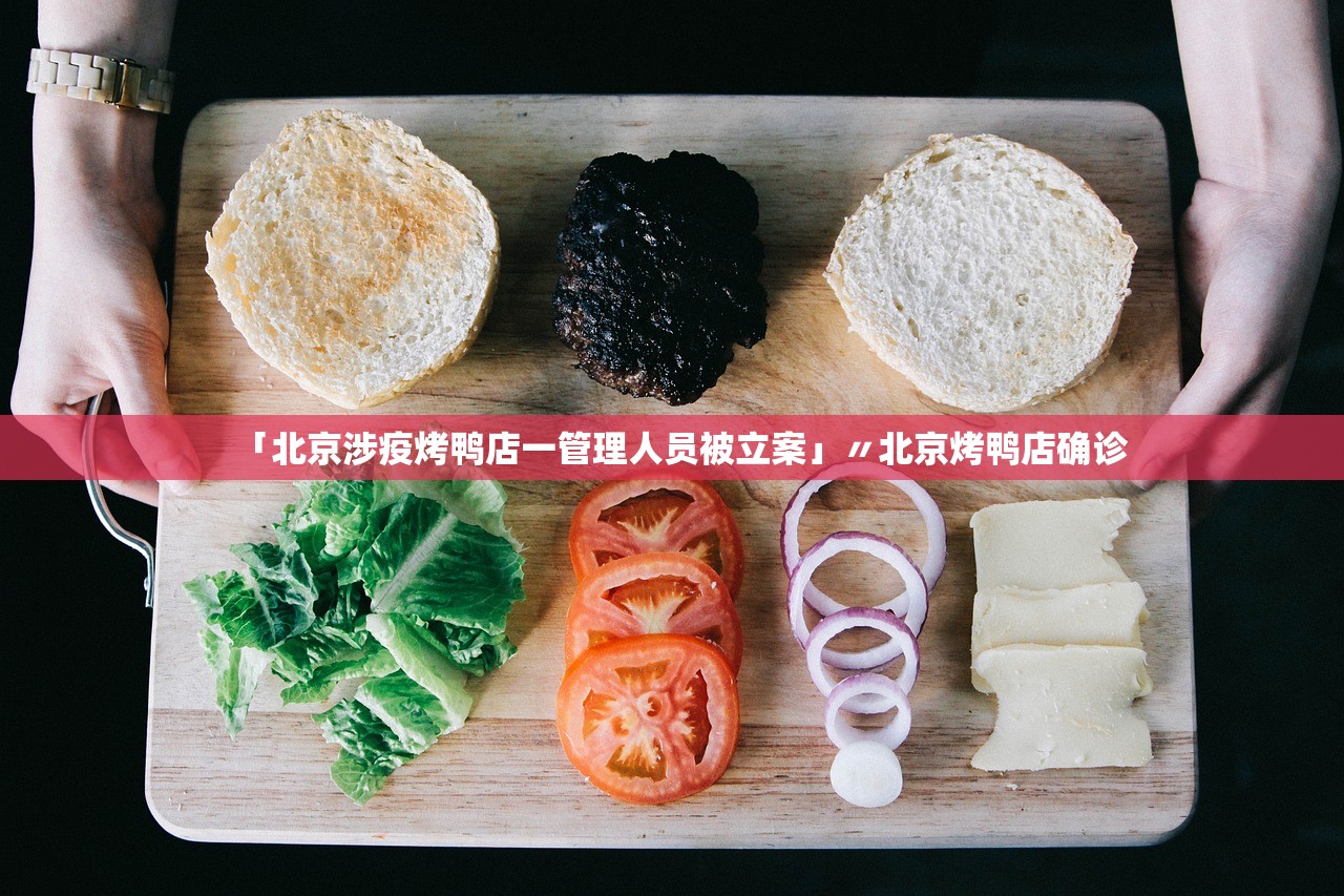 「北京涉疫烤鸭店一管理人员被立案」〃北京烤鸭店确诊