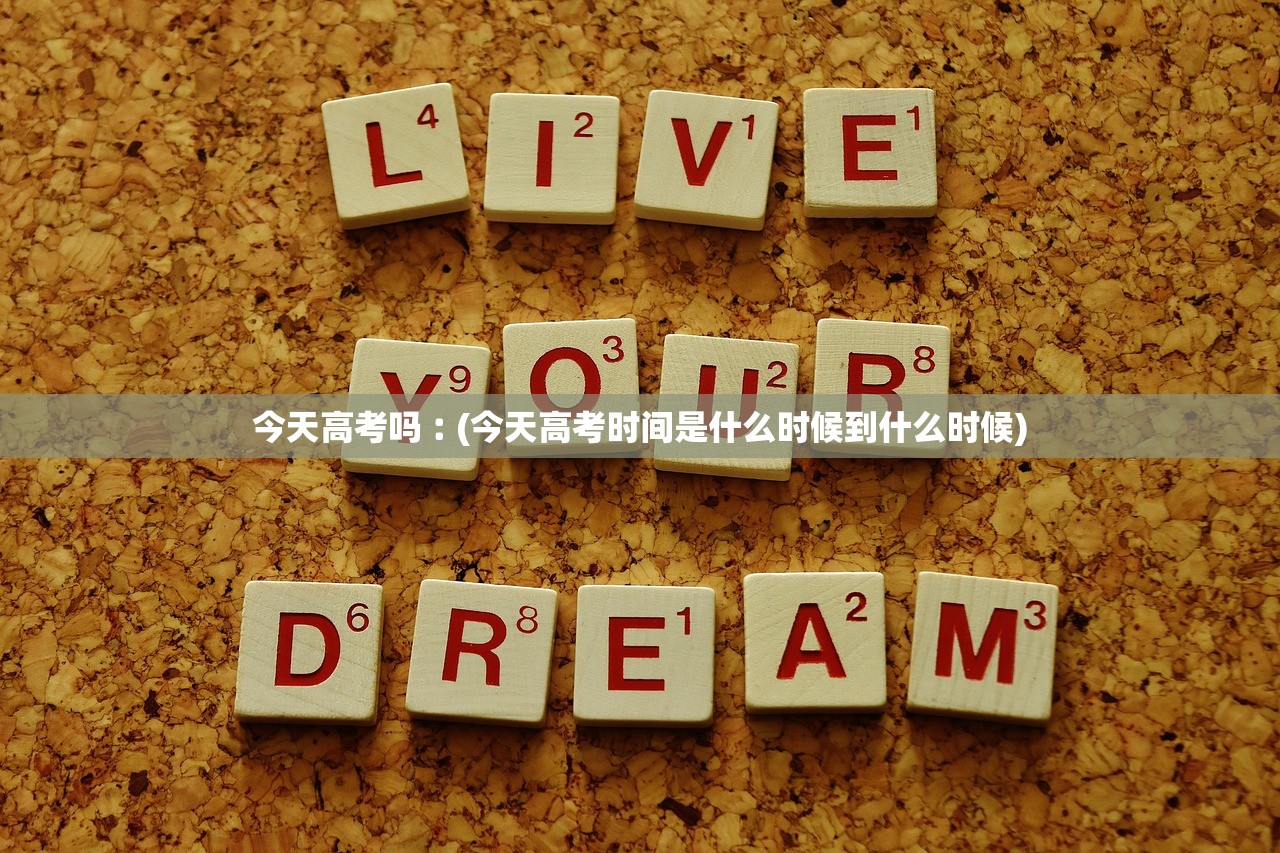 今天高考吗︰(今天高考时间是什么时候到什么时候) 今天高考吗︰(今天高考时间是什么时候到什么时候)