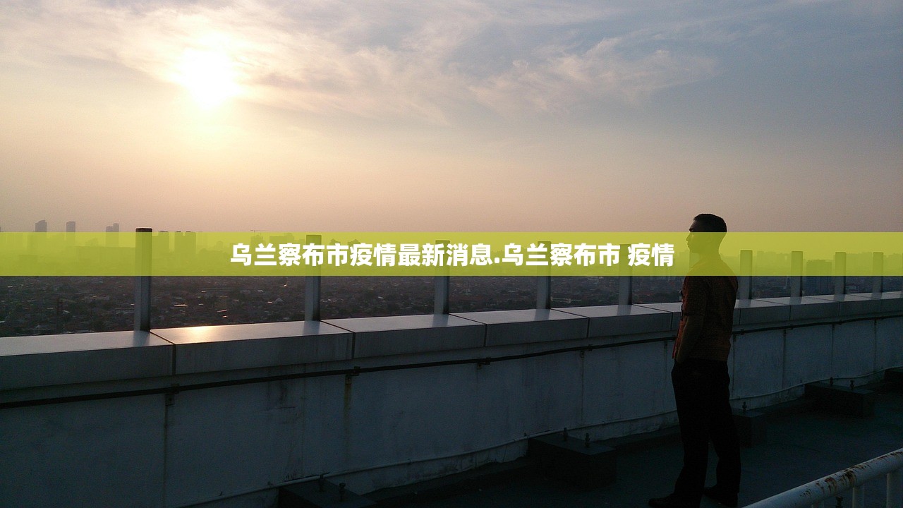 乌兰察布市疫情最新消息.乌兰察布市 疫情