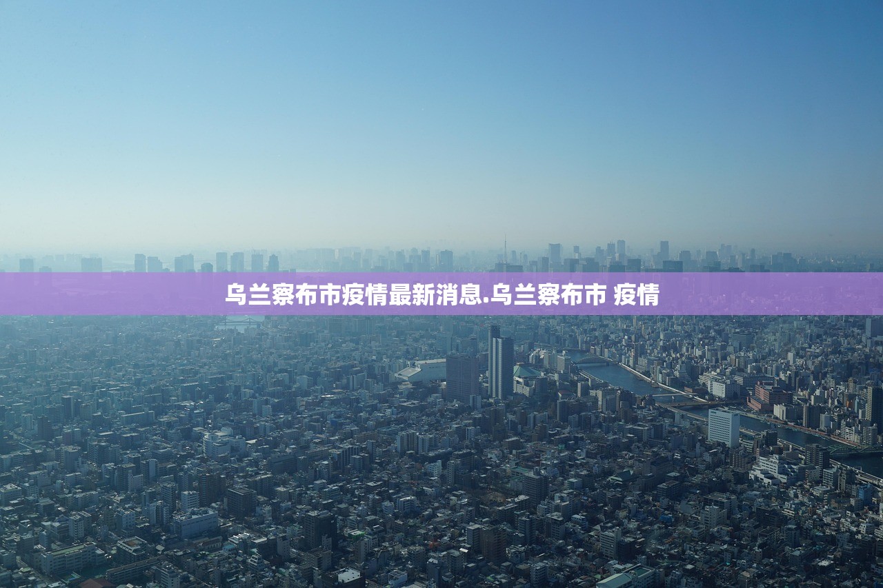 乌兰察布市疫情最新消息.乌兰察布市 疫情