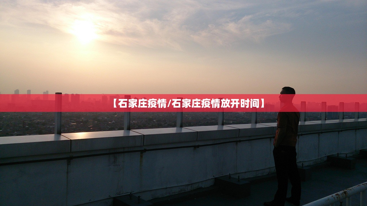 【石家庄疫情/石家庄疫情放开时间】 【石家庄疫情/石家庄疫情放开时间】