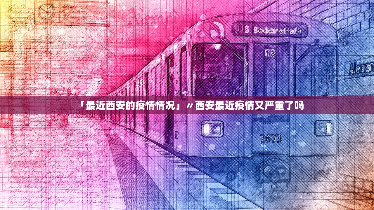 「最近西安的疫情情况」〃西安最近疫情又严重了吗