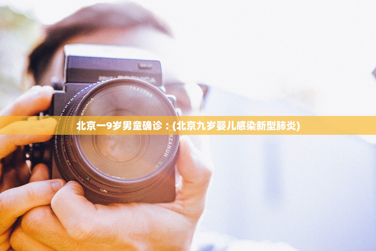 北京一9岁男童确诊︰(北京九岁婴儿感染新型肺炎)