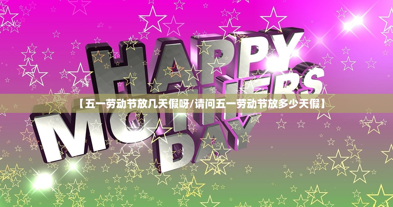 【五一劳动节放几天假呀/请问五一劳动节放多少天假】