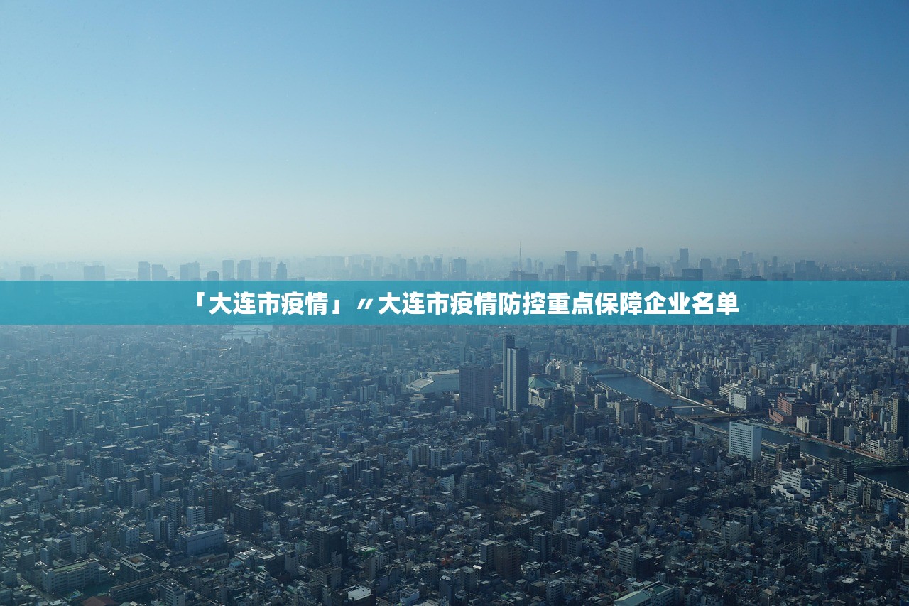 「大连市疫情」〃大连市疫情防控重点保障企业名单