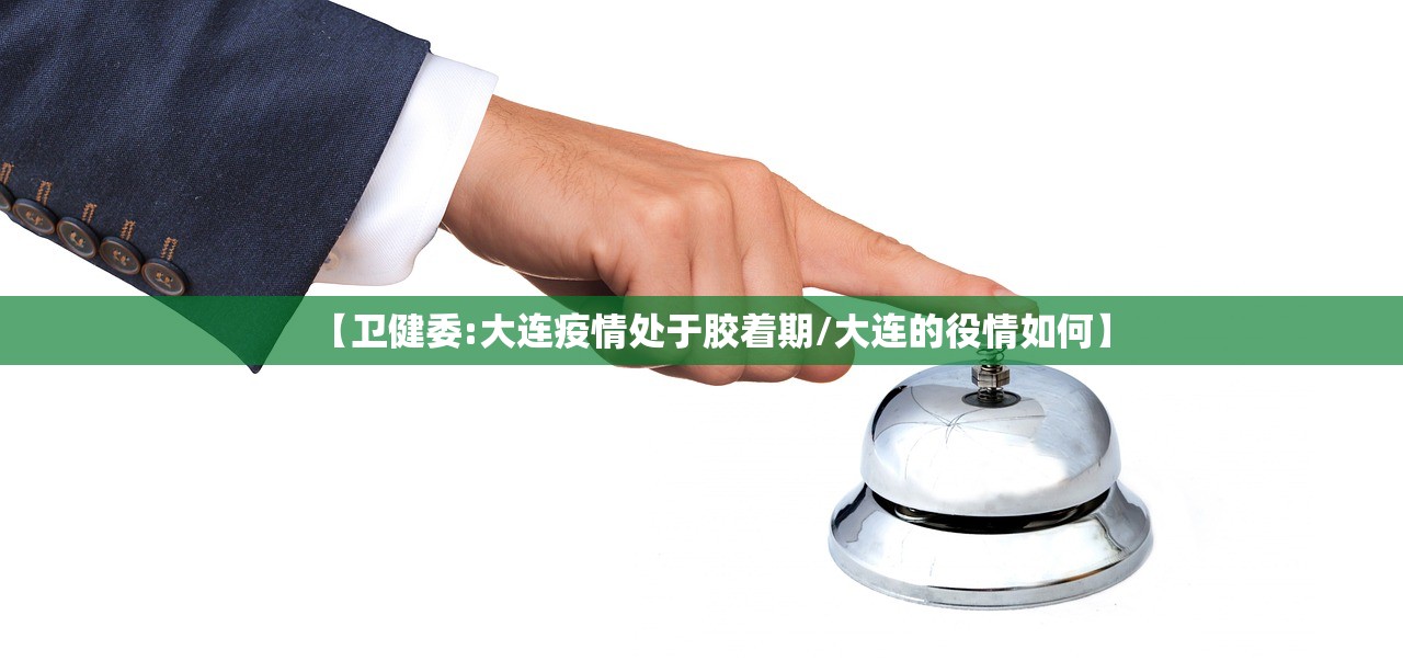 【卫健委:大连疫情处于胶着期/大连的役情如何】
