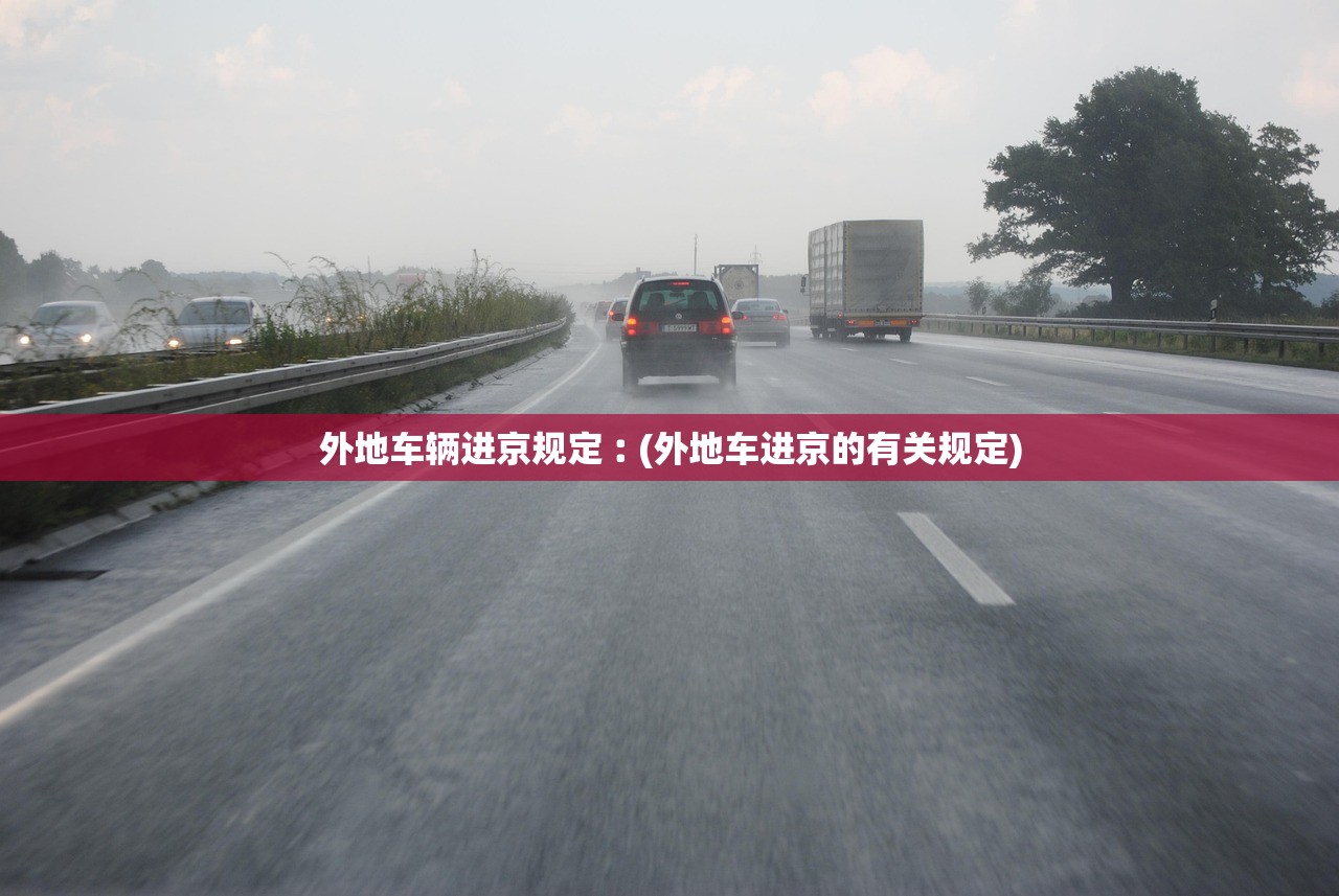 外地车辆进京规定︰(外地车进京的有关规定) 外地车辆进京规定︰(外地车进京的有关规定)