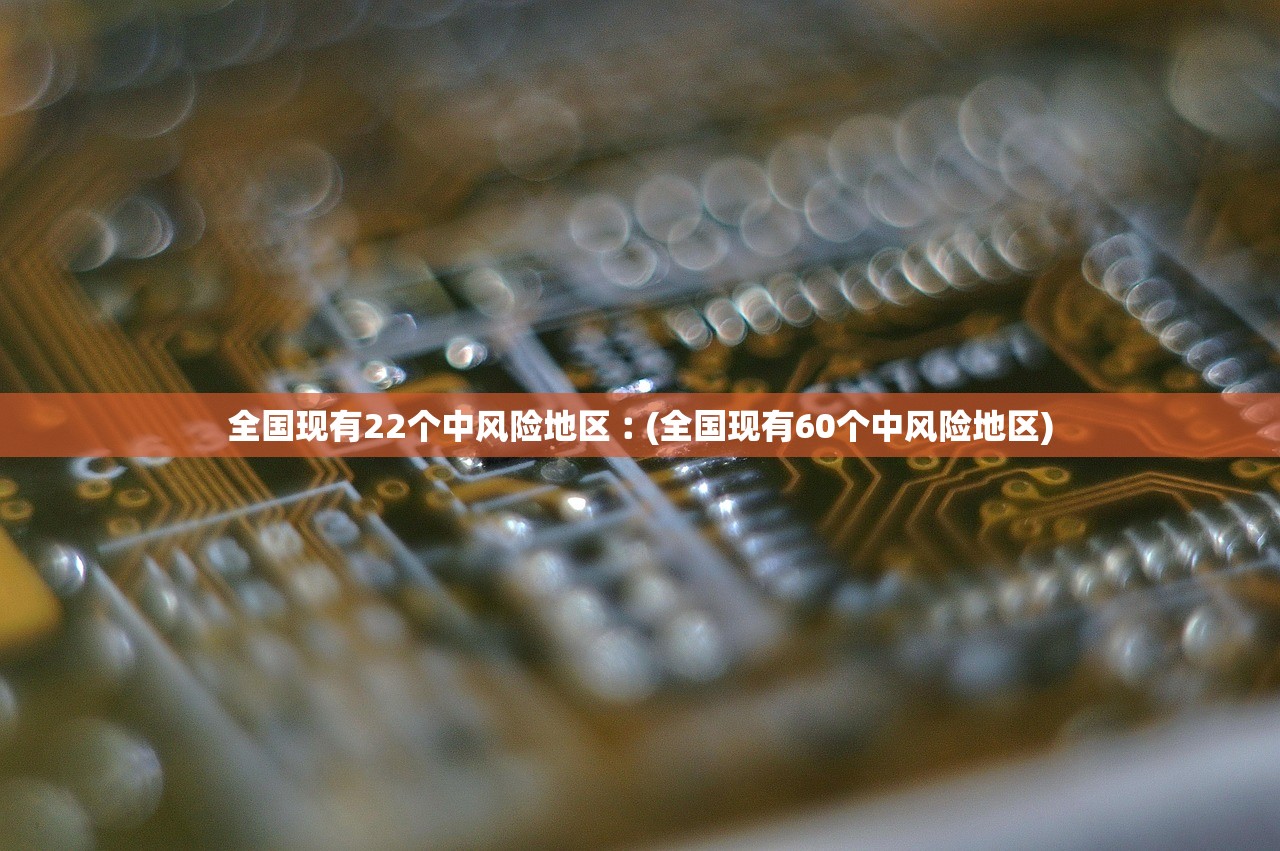全国现有22个中风险地区︰(全国现有60个中风险地区)
