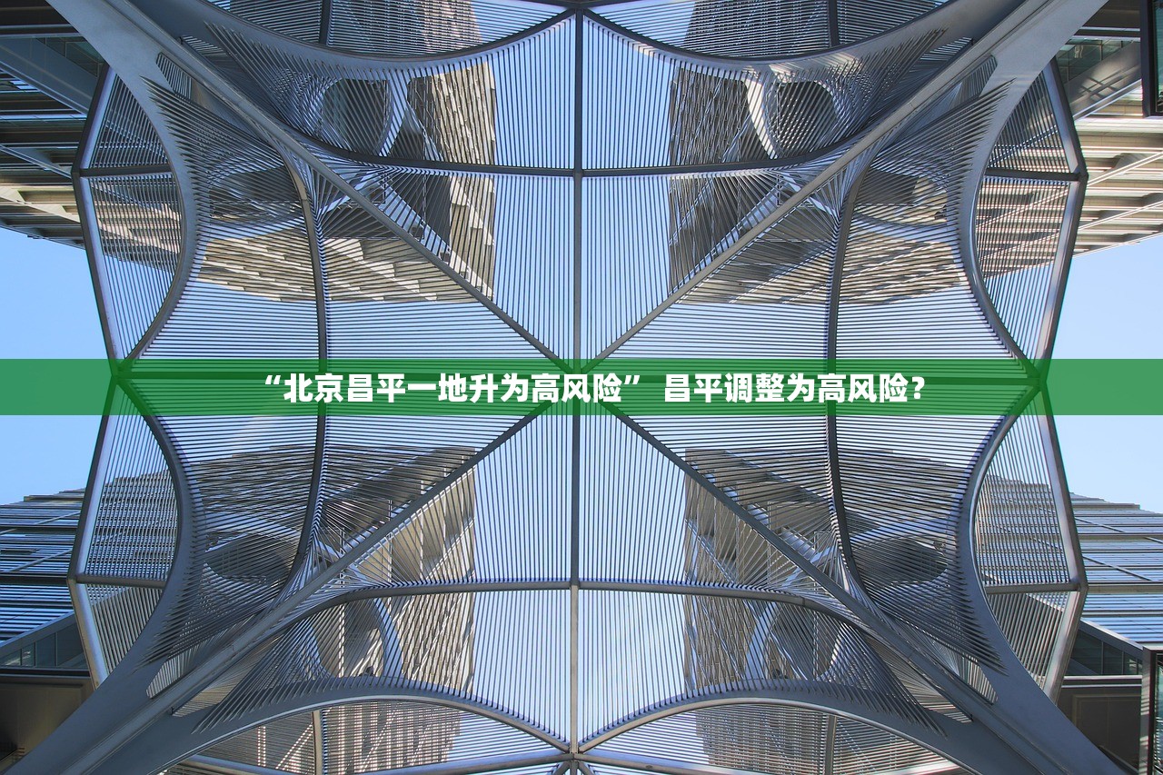 “北京昌平一地升为高风险” 昌平调整为高风险？