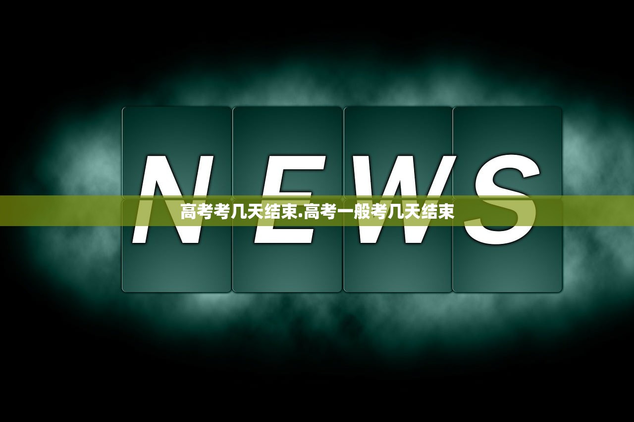 高考考几天结束.高考一般考几天结束