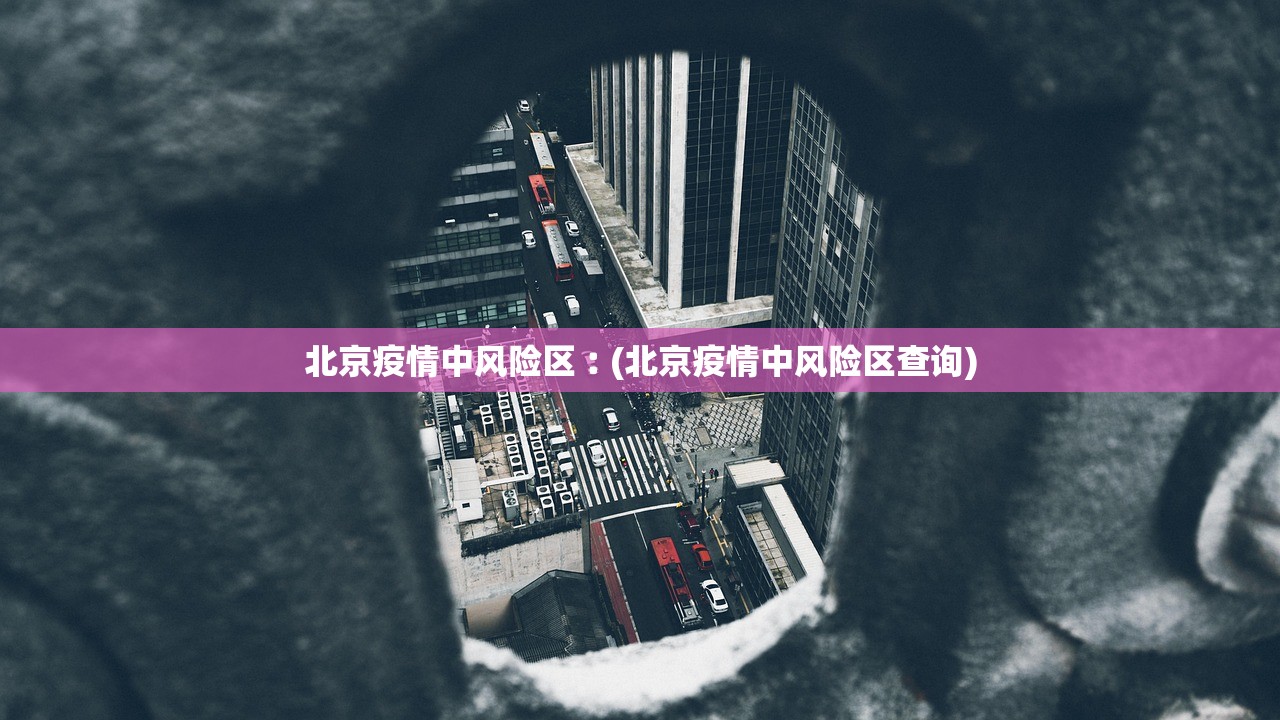 北京疫情中风险区︰(北京疫情中风险区查询)