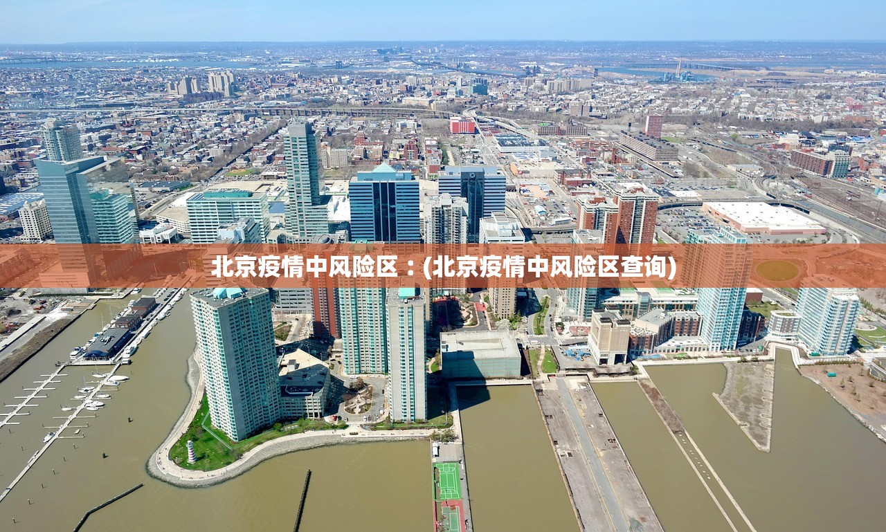 北京疫情中风险区︰(北京疫情中风险区查询)