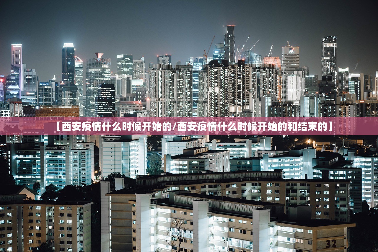 【西安疫情什么时候开始的/西安疫情什么时候开始的和结束的】