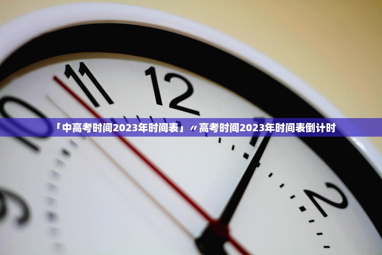 「中高考时间2023年时间表」〃高考时间2023年时间表倒计时