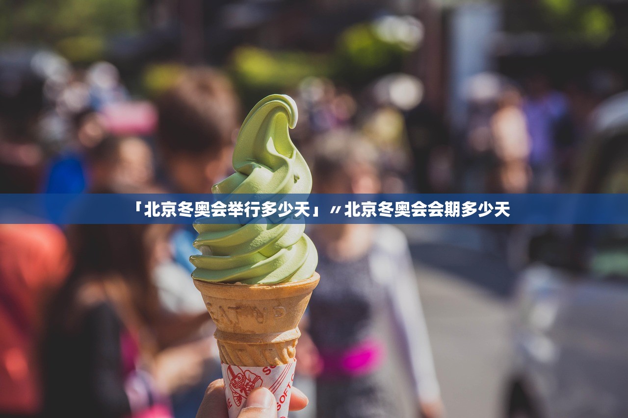 「北京冬奥会举行多少天」〃北京冬奥会会期多少天