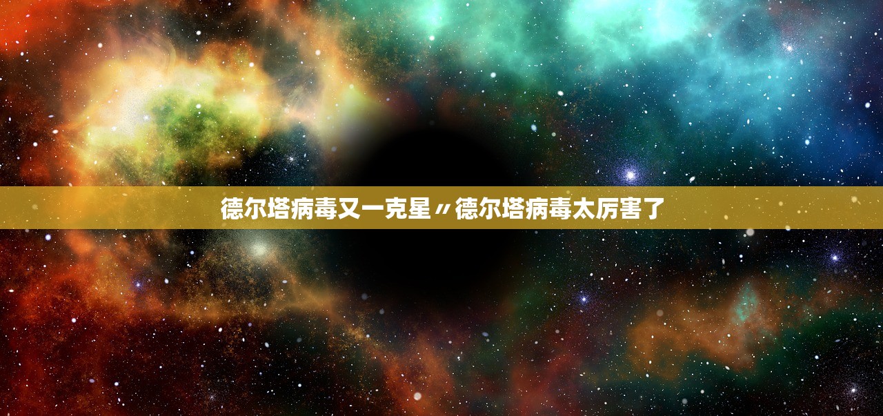 德尔塔病毒又一克星〃德尔塔病毒太厉害了 德尔塔病毒又一克星〃德尔塔病毒太厉害了