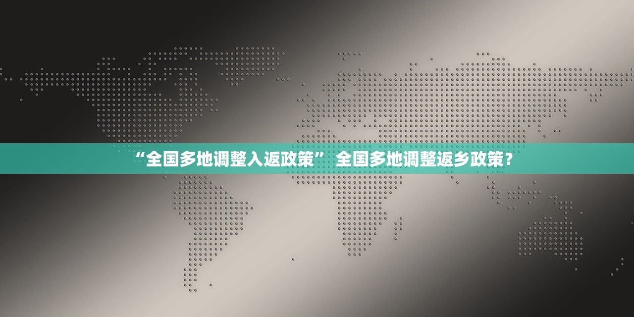 “全国多地调整入返政策” 全国多地调整返乡政策？