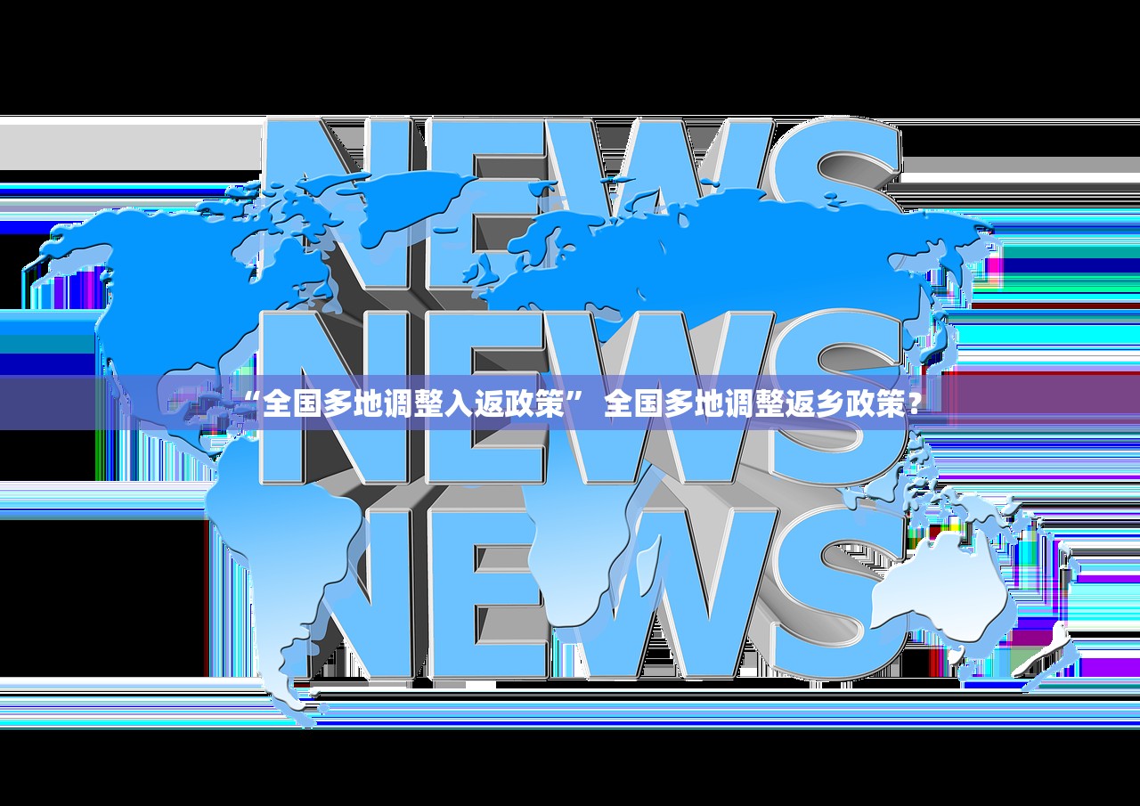 “全国多地调整入返政策” 全国多地调整返乡政策？