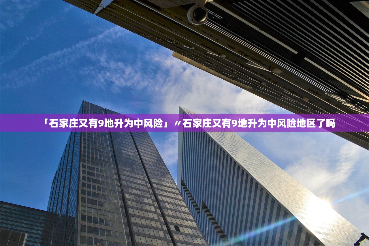 「石家庄又有9地升为中风险」〃石家庄又有9地升为中风险地区了吗