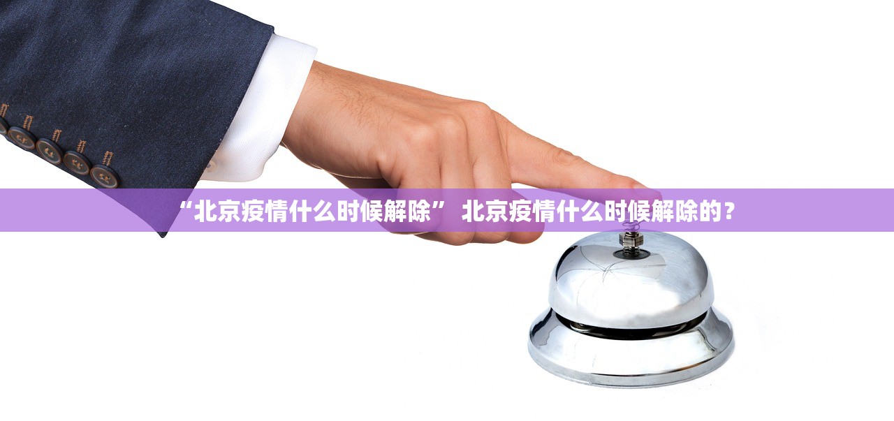 “北京疫情什么时候解除	” 北京疫情什么时候解除的？