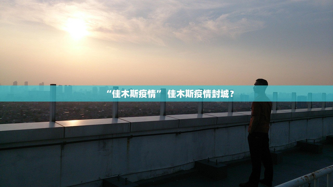 “佳木斯疫情” 佳木斯疫情封城？