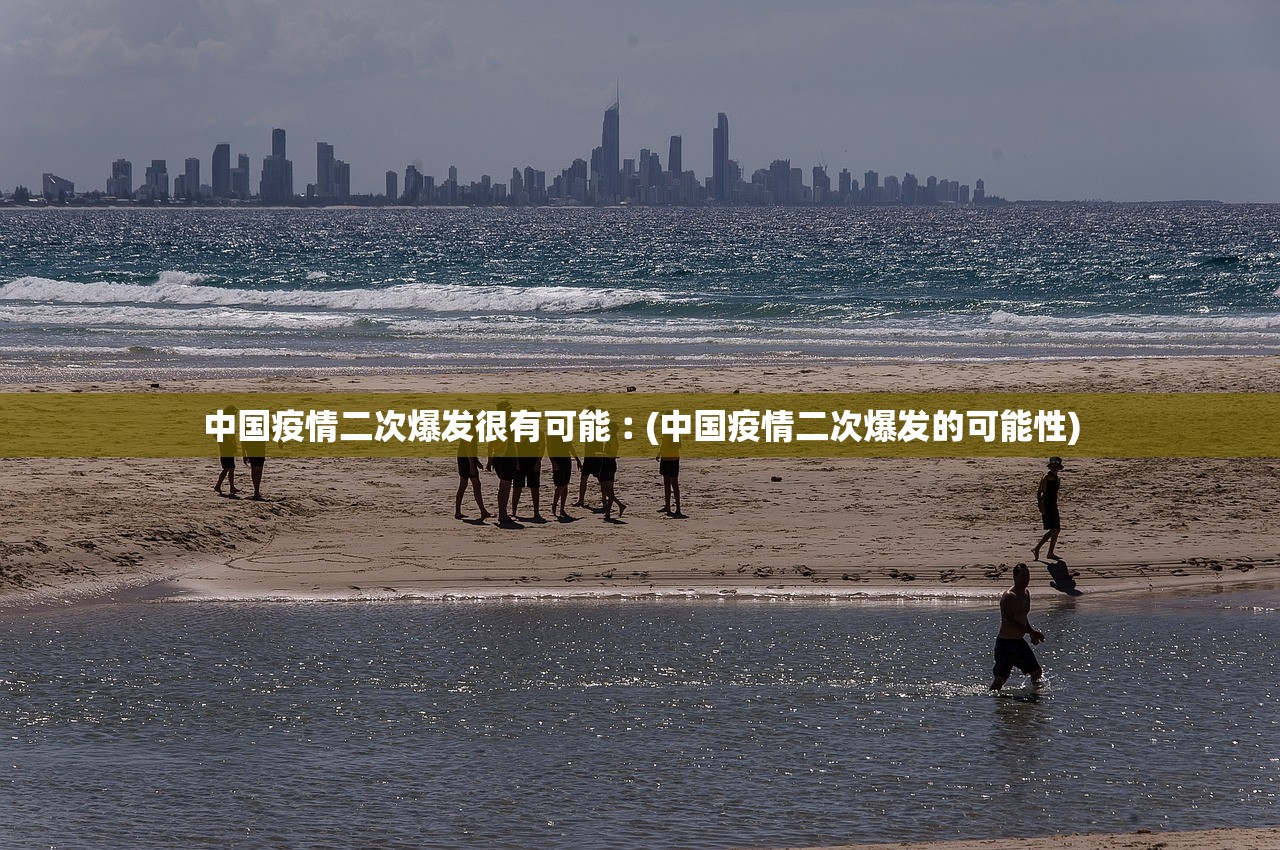 中国疫情二次爆发很有可能︰(中国疫情二次爆发的可能性)