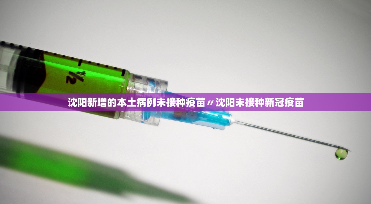 沈阳新增的本土病例未接种疫苗〃沈阳未接种新冠疫苗 沈阳新增的本土病例未接种疫苗〃沈阳未接种新冠疫苗