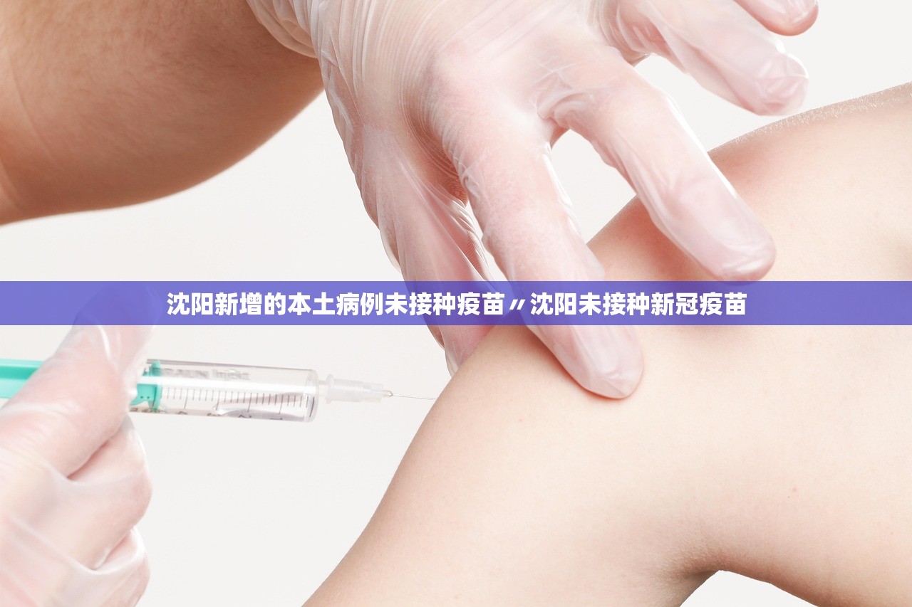 沈阳新增的本土病例未接种疫苗〃沈阳未接种新冠疫苗 沈阳新增的本土病例未接种疫苗〃沈阳未接种新冠疫苗