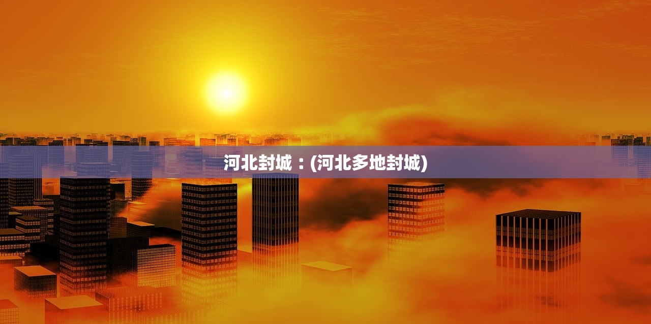 河北封城︰(河北多地封城)