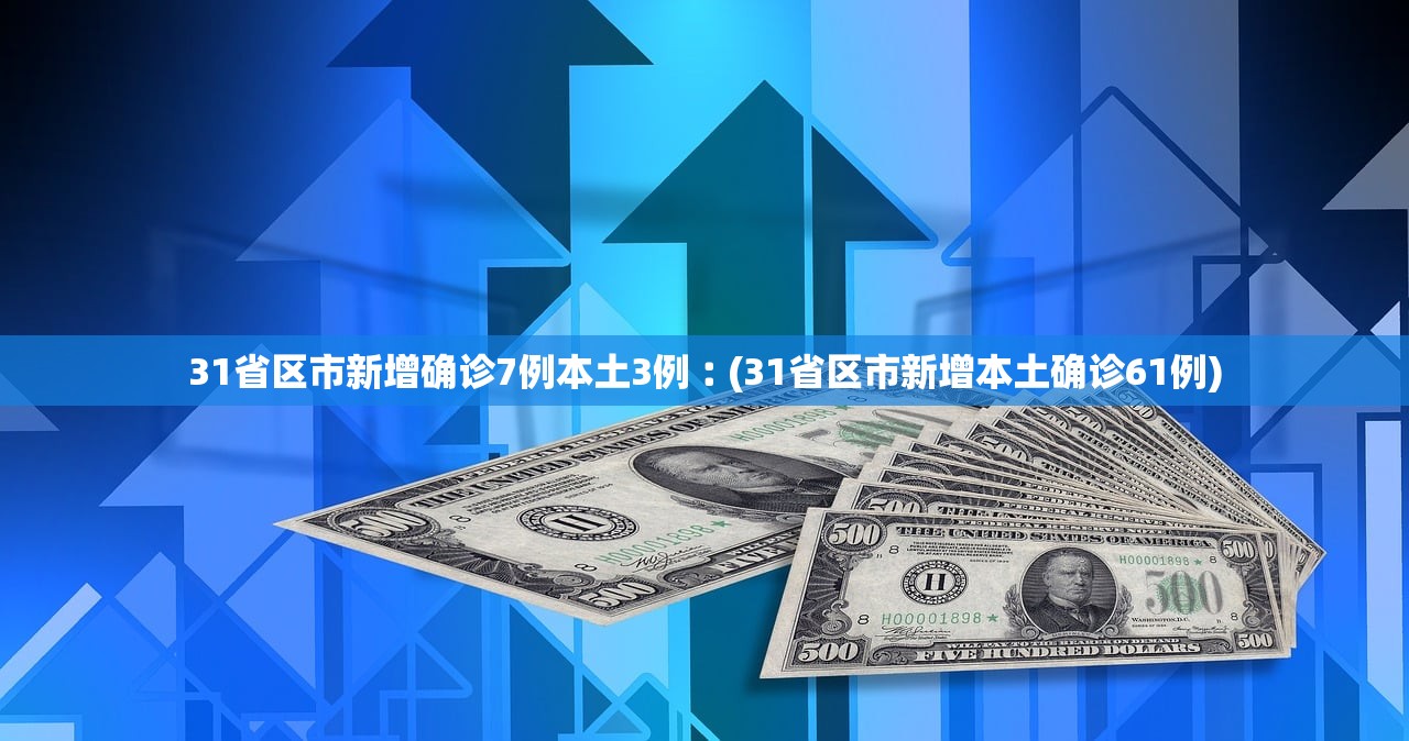 31省区市新增确诊7例本土3例︰(31省区市新增本土确诊61例) 31省区市新增确诊7例本土3例︰(31省区市新增本土确诊61例)