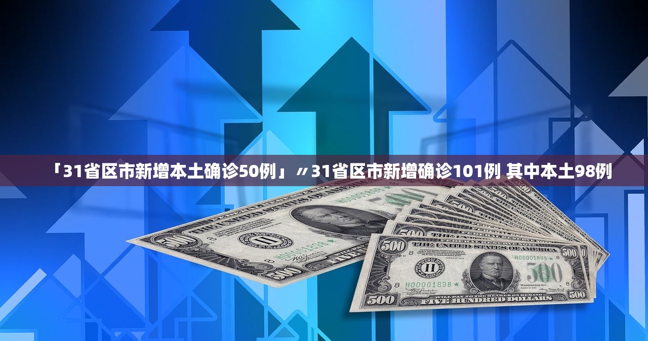 「31省区市新增本土确诊50例」〃31省区市新增确诊101例 其中本土98例
