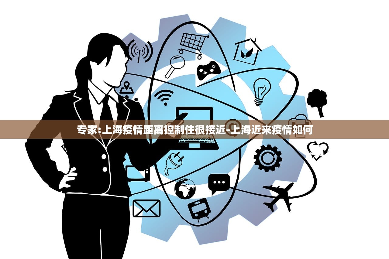 专家:上海疫情距离控制住很接近-上海近来疫情如何