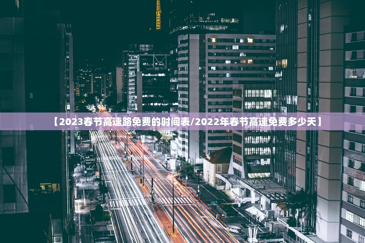【2023春节高速路免费的时间表/2022年春节高速免费多少天】