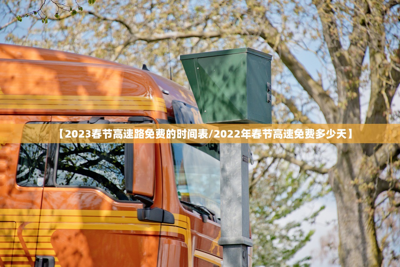 【2023春节高速路免费的时间表/2022年春节高速免费多少天】