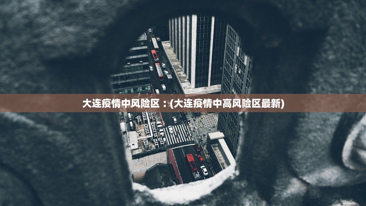 大连疫情中风险区︰(大连疫情中高风险区最新) 大连疫情中风险区︰(大连疫情中高风险区最新)
