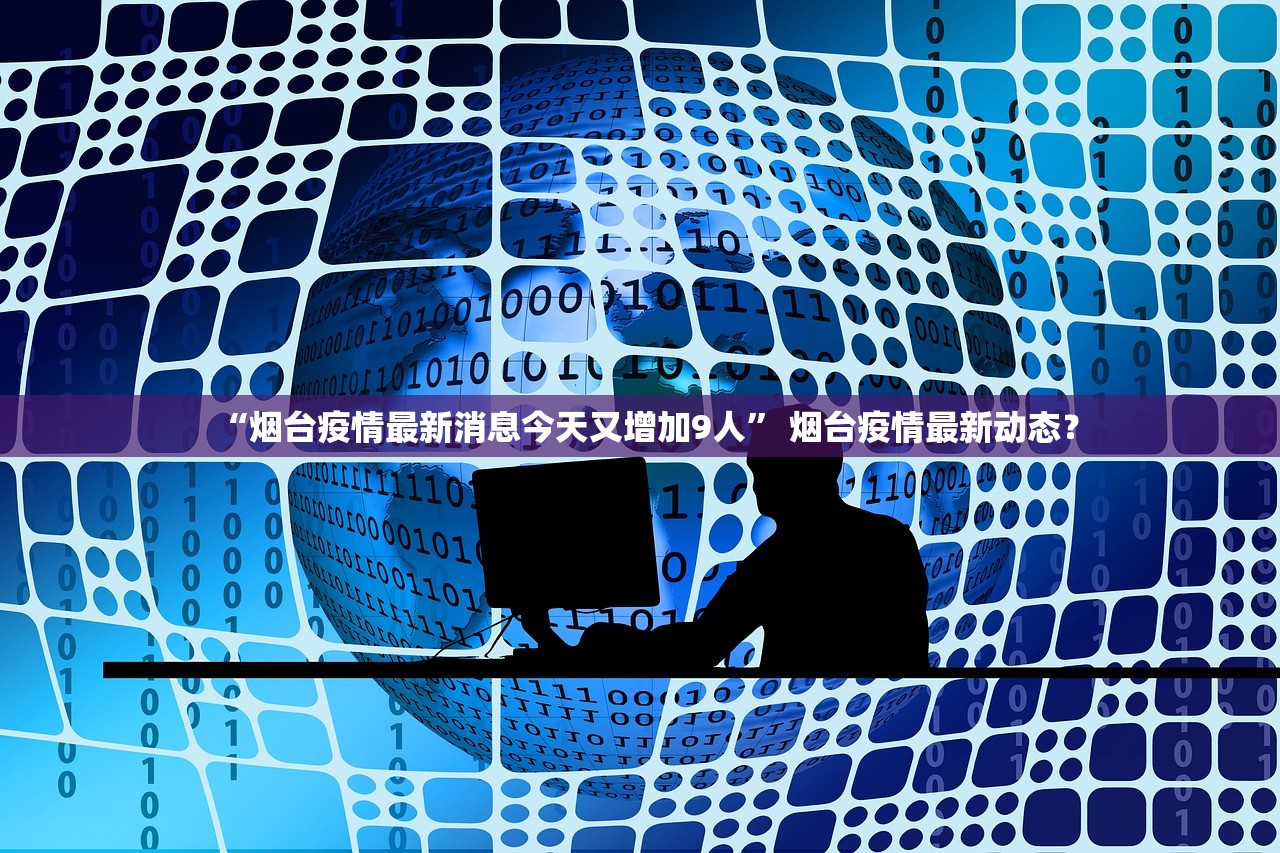 “烟台疫情最新消息今天又增加9人” 烟台疫情最新动态？