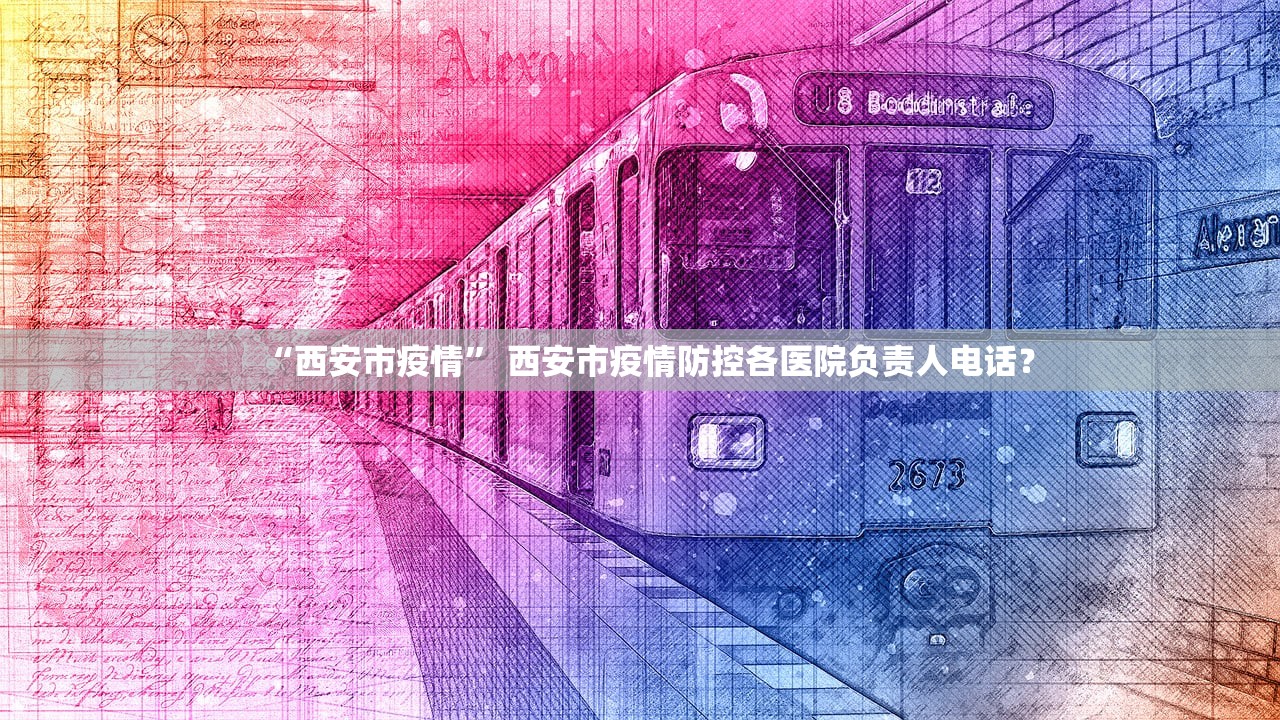 “西安市疫情	” 西安市疫情防控各医院负责人电话？