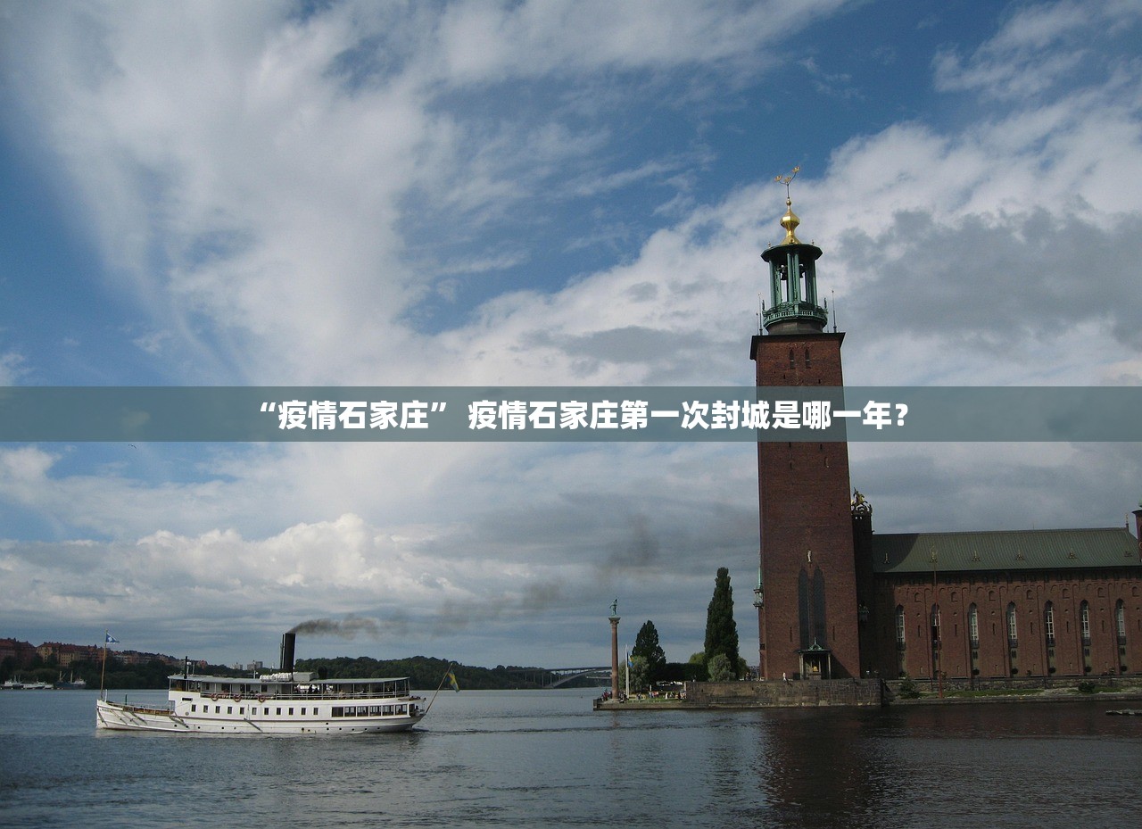 “疫情石家庄	” 疫情石家庄第一次封城是哪一年？