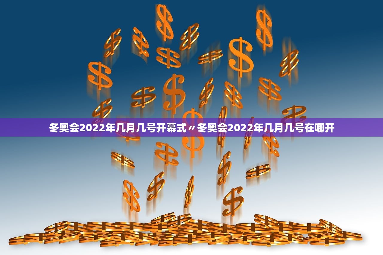 冬奥会2022年几月几号开幕式〃冬奥会2022年几月几号在哪开
