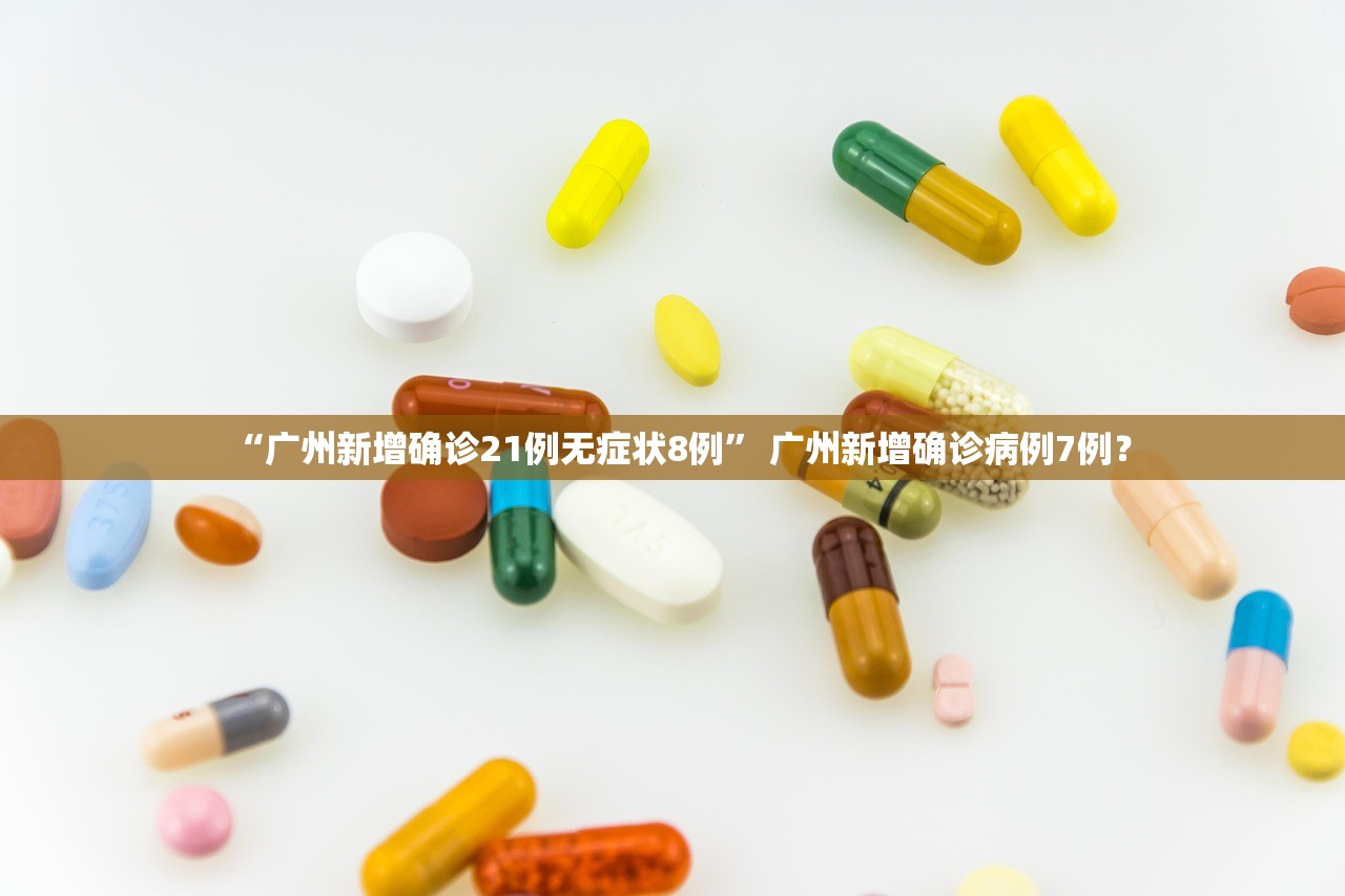 “广州新增确诊21例无症状8例	” 广州新增确诊病例7例？