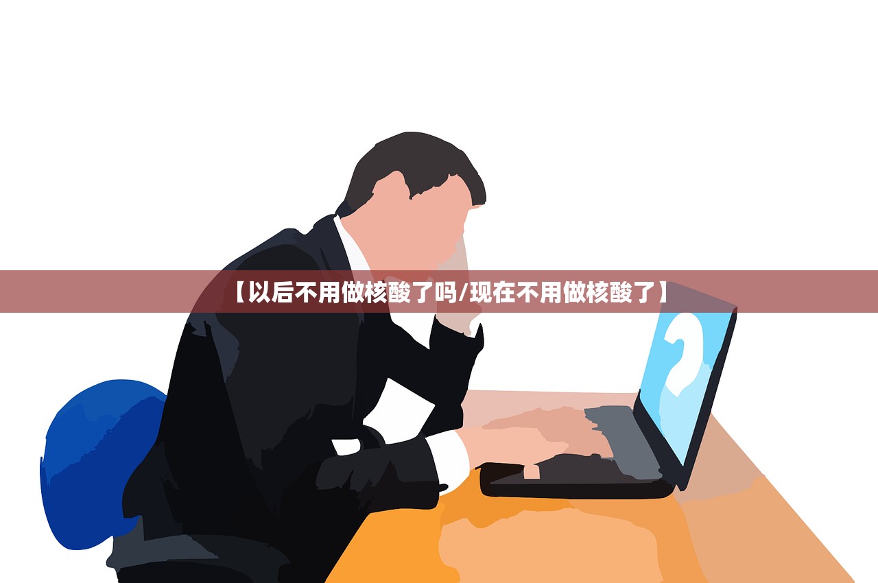 【以后不用做核酸了吗/现在不用做核酸了】