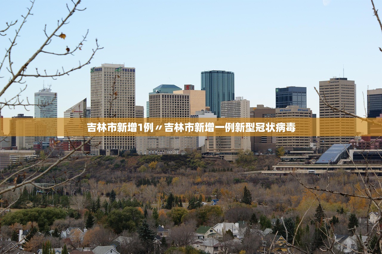 吉林市新增1例〃吉林市新增一例新型冠状病毒