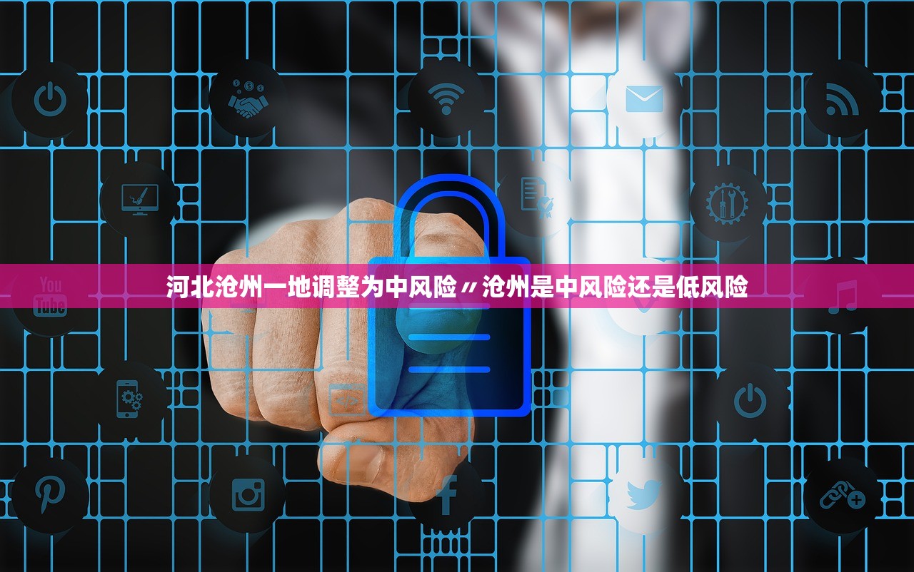 河北沧州一地调整为中风险〃沧州是中风险还是低风险 河北沧州一地调整为中风险〃沧州是中风险还是低风险