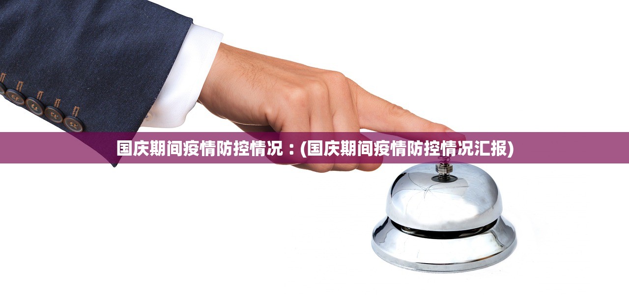 国庆期间疫情防控情况︰(国庆期间疫情防控情况汇报) 国庆期间疫情防控情况︰(国庆期间疫情防控情况汇报)