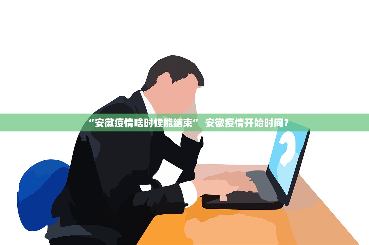 “安徽疫情啥时候能结束	” 安徽疫情开始时间？