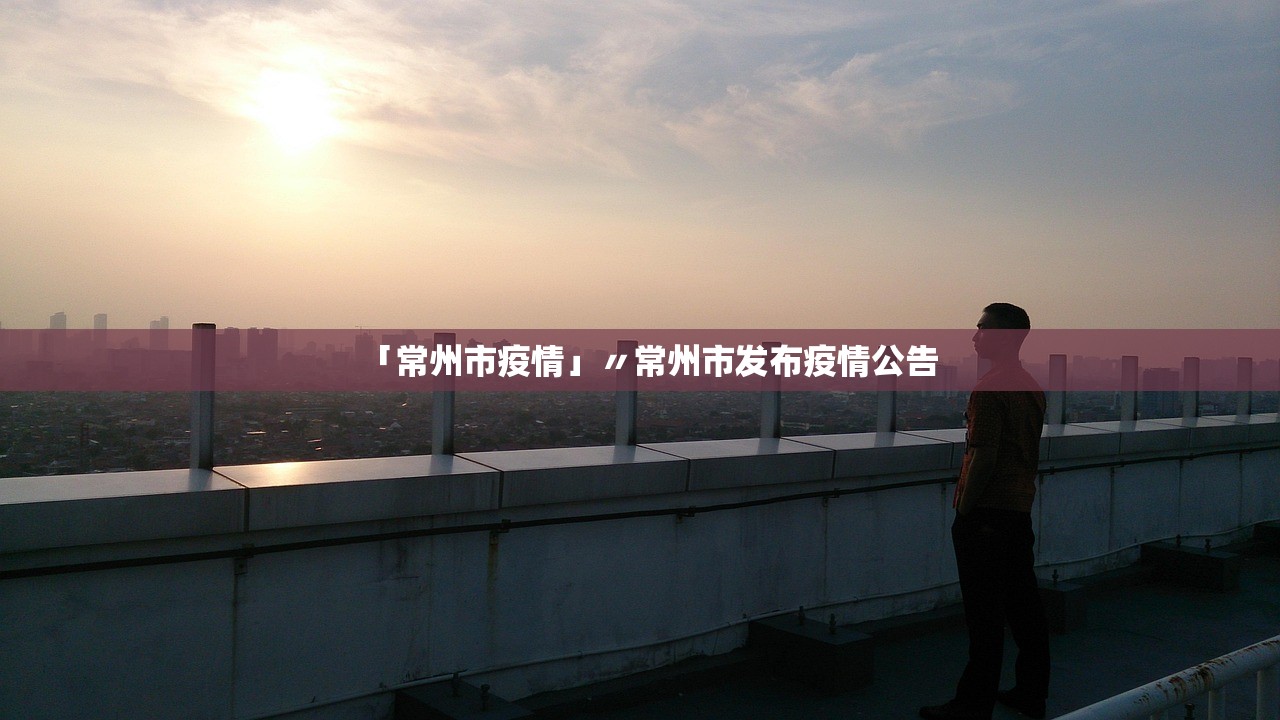「常州市疫情」〃常州市发布疫情公告 「常州市疫情」〃常州市发布疫情公告