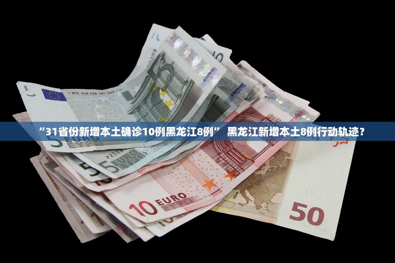 “31省份新增本土确诊10例黑龙江8例” 黑龙江新增本土8例行动轨迹？