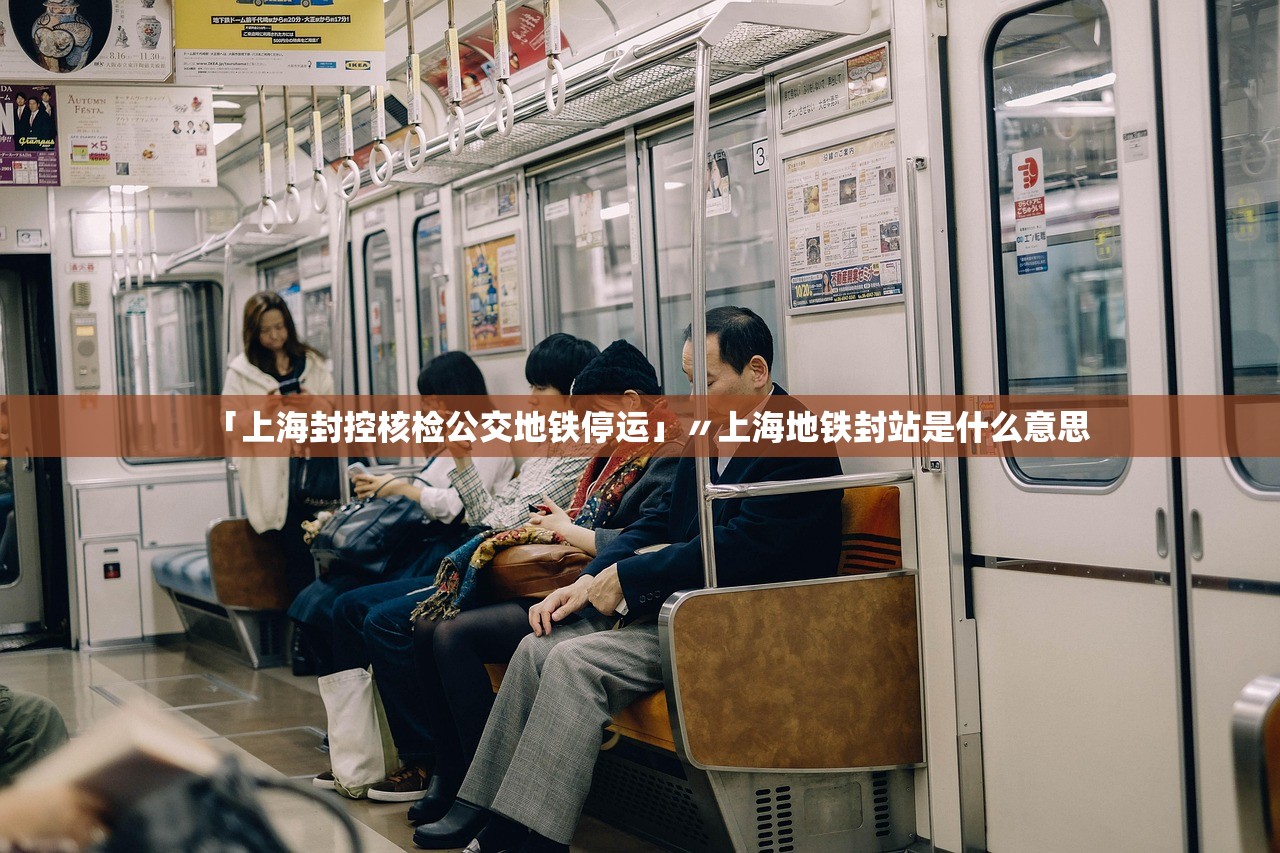 「上海封控核检公交地铁停运」〃上海地铁封站是什么意思 「上海封控核检公交地铁停运」〃上海地铁封站是什么意思
