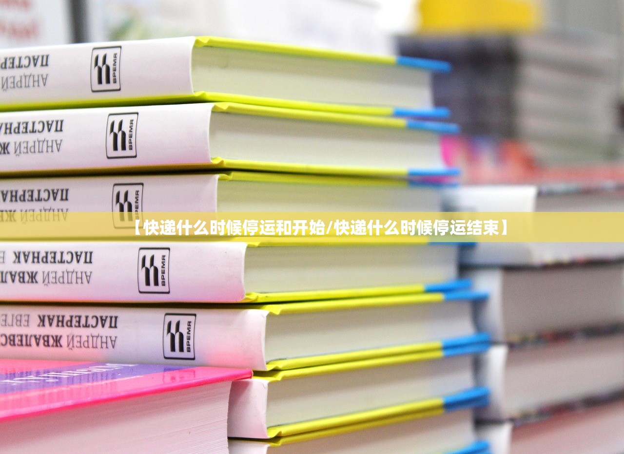 【快递什么时候停运和开始/快递什么时候停运结束】 【快递什么时候停运和开始/快递什么时候停运结束】