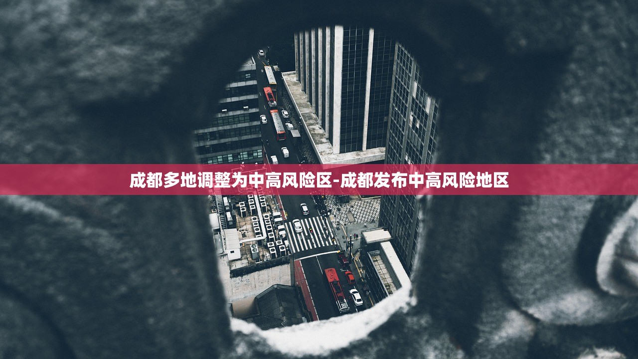 成都多地调整为中高风险区-成都发布中高风险地区